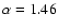 $\alpha = 1.46$