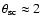 $\theta_{\rm sc} \approx 2$