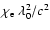 $\chi_{\rm e}~\lambda_0^2/c^2$