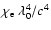 $\chi_{\rm e}~\lambda_0^4/c^4$