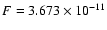 $F=3.673\times 10^{-11}$