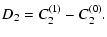 $\displaystyle D_2=\ensuremath{C^{(1)}_{2}} -\ensuremath{C^{(0)}_{2}} .$