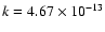 $k=4.67\times10^{-13}$