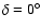 $\delta = 0^{\circ}$
