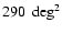 $290~\deg^{2}$