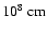 $10^8~{\rm cm}$
