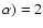 $\alpha) = 2$
