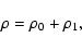 \begin{displaymath}\rho=\rho_0+\rho_1,
\end{displaymath}