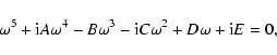 \begin{displaymath}%
\omega^5+{\rm i}A\omega^4-B\omega^3-{\rm i}C\omega^2+D\omega+{\rm i}E=0,
\end{displaymath}