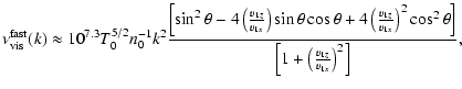$\displaystyle %
\nu_{{\rm vis}}^{{\rm fast}}(k) \approx 10^{7.3} T_0^{5/2}n_0^{...
...t)^2 \cos^2\theta\right]}{\left[1+\left(\frac{v_{1z}}{v_{1x}}\right)^2\right]},$