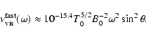\begin{displaymath}%
\nu_{{\rm vis}}^{{\rm fast}}(\omega) \approx 10^{-15.4} T_0^{5/2}B_0^{-2} \omega^2 \sin^2\theta.
\end{displaymath}