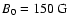 $B_0=150~{\rm G}$