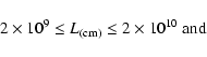 \begin{displaymath}2 \times 10^{9} \leq L_{(\rm {cm})} \leq 2\times 10^{10}~\rm {and}
\end{displaymath}