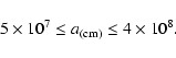 \begin{displaymath}5 \times 10^{7} \leq a_{(\rm {cm})} \leq 4 \times 10^{8}.
\end{displaymath}