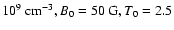 $10^9~{\rm cm^{-3}}, B_0=50~{\rm G}, T_0=2.5$