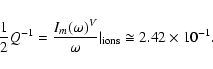 \begin{displaymath}%
\frac{1}{2}Q^{-1} = \frac{I_m(\omega)^V}{\omega}\vert _{{\rm ions}} \cong 2.42 \times 10^{-1}.
\end{displaymath}