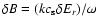 $\delta B = (k c_{\rm s} \delta E_r)/\omega$
