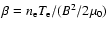 $\beta = n_{\rm e}T_{\rm e}/(B^2/2\mu_0)$
