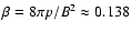 $\beta =8\pi p /B^2 \approx 0.138$