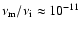 $\nu_{\rm m}/\nu_{\rm i} \approx 10^{-11}$