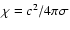 $\chi =c^2/4\pi \sigma$