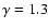 $\gamma = 1.3$