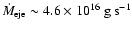 $\dot{M}_{\rm eje} \sim 4.6 \times 10^{16} ~\rm g ~s^{-1}$