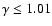 $\gamma \leq 1.01$