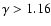 $\gamma > 1.16$