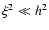 $\xi^{2}
\ll h^{2}$