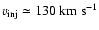 $v_{\rm inj} \simeq 130 ~\rm km ~ s^{-1}$