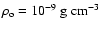 $\rho_{\rm o} = 10^{-9} ~ \rm g ~ cm^{-3}$