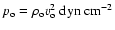 $p_{\rm o} = \rho_{\rm o} v_{\rm o}^{2} ~\rm dyn ~ cm^{-2}$