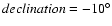 $declination=-10^{\circ}$