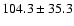 $104.3\pm 35.3$