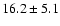 $16.2\pm 5.1$