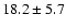 $18.2\pm 5.7$