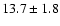 $13.7\pm 1.8$