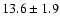 $13.6\pm 1.9$