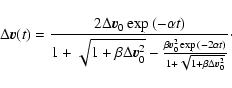 \begin{displaymath}%
\Delta \vec{v}(t)=\frac{2 \Delta \vec{v}_0 \exp{(-\alpha t)...
...exp{(-2\alpha t)}}
{1+\sqrt{1+\beta \Delta \vec{v}_0^2}}}\cdot
\end{displaymath}