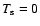 $T_{\rm s}=0$