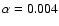 $\alpha=0.004$