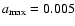 $a_{\rm max}=0.005$
