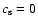 $c_{\rm s}=0$