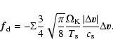 \begin{displaymath}%
\vec{f}_{{\rm d}}=
-\Sigma \frac{3}{4} \sqrt{\frac{\pi}{8}}...
...}
\frac{\vert\Delta \vec{v}\vert}{c_{\rm s}} \Delta \vec{v}.
\end{displaymath}