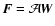 $\vec{F}=\mathcal{A} \vec{W}$