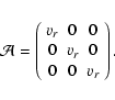 \begin{displaymath}%
\mathcal{A}=\left( \begin{array}{ccc} v_r & 0 & 0 \\
0 & v_r & 0 \\
0 & 0 & v_r
\end{array} \right).
\end{displaymath}