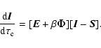 \begin{displaymath}%
{{\rm d}\vec{I}\over {\rm d}\tau_{\rm c}} = [ \vec{E} + \beta \vec{\Phi}][\vec{I} -\vec{S}].
\end{displaymath}
