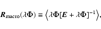 \begin{displaymath}%
\vec{R}_{\rm macro}(\lambda \vec{\Phi})\equiv \bigl\langle\lambda \vec{\Phi}[\vec{E} + \lambda \vec{\Phi}]^{-1}\bigr\rangle,
\end{displaymath}