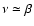$\nu\simeq \beta$